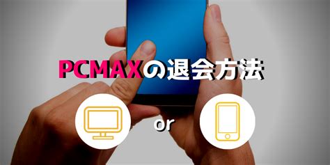 pcmax 退会|PCMAXの退会方法 手順と注意点・やめたらどうなる？